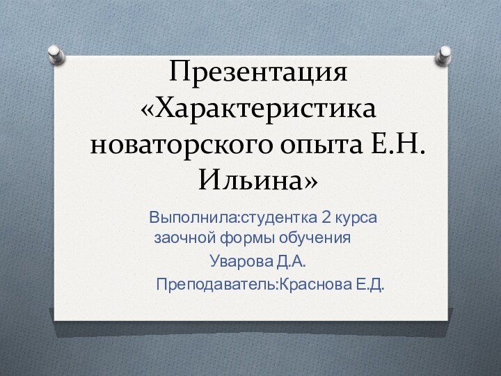 Презентация «Характеристика новаторского опыта Е.Н.Ильина»   Выполнила:студентка 2 курса