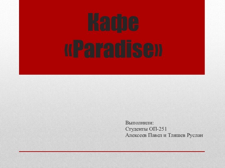 Кафе «Paradise»Выполнили: Студенты ОП-251Алексеев Павел и Тляшев Руслан