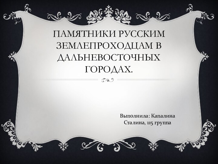 ПАМЯТНИКИ РУССКИМ ЗЕМЛЕПРОХОДЦАМ В ДАЛЬНЕВОСТОЧНЫХ ГОРОДАХ.Выполнила: Капалина Сталина, 115 группа