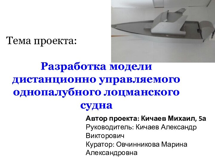 Тема проекта: Разработка модели дистанционно управляемого однопалубного лоцманского суднаАвтор проекта: Кичаев Михаил,