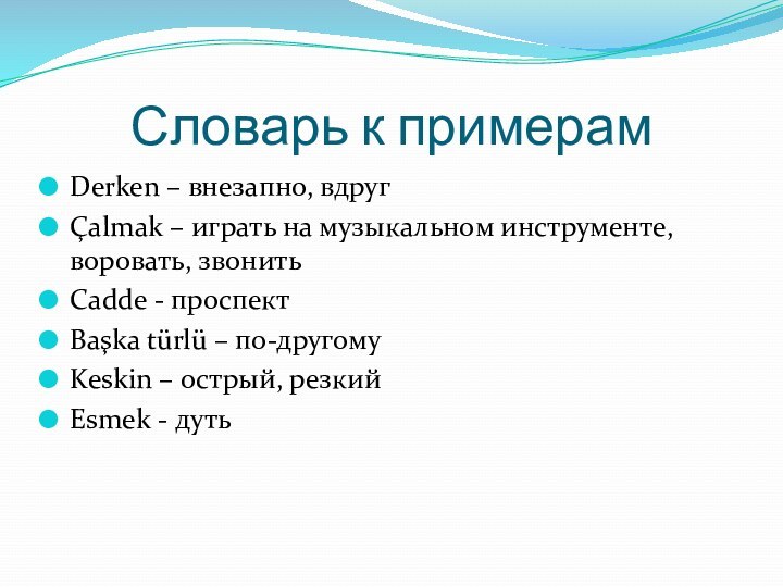 Словарь к примерамDerken – внезапно, вдругÇalmak – играть на музыкальном инструменте, воровать,