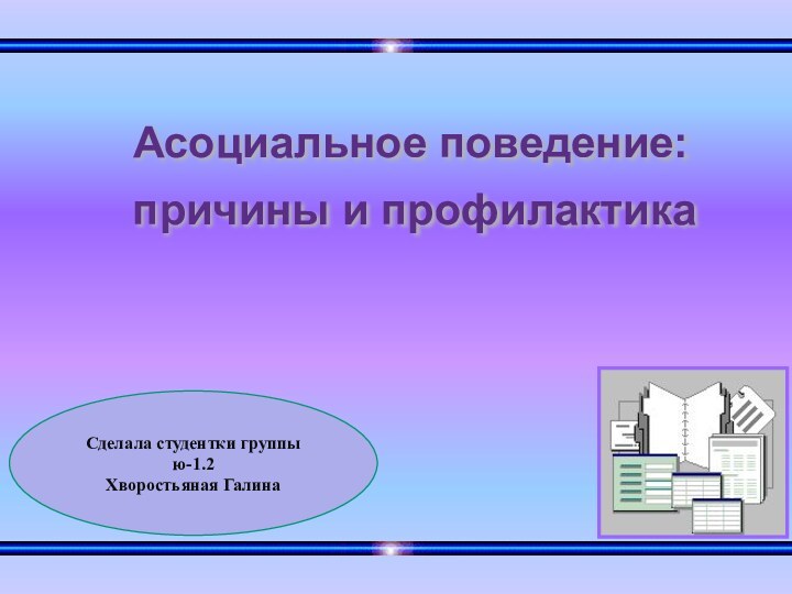 причины и профилактика Асоциальное поведение:Сделала студентки группы ю-1.2Хворостьяная Галина