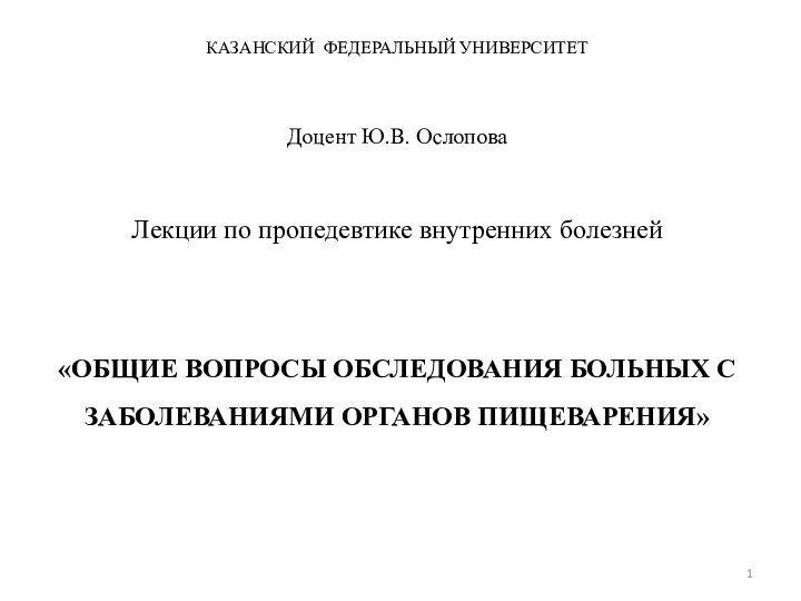 КАЗАНСКИЙ ФЕДЕРАЛЬНЫЙ УНИВЕРСИТЕТ    Доцент Ю.В. Ослопова   Лекции по пропедевтике внутренних болезней     «ОБЩИЕ ВОПРОСЫ ОБСЛЕДОВАНИЯ БОЛЬНЫХ