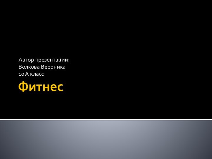 Фитнес Автор презентации:  Волкова Вероника 10 А класс