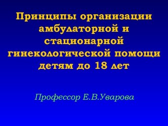 Принципы организации амбулаторной и стационарной гинекологической помощи детям до 18 лет