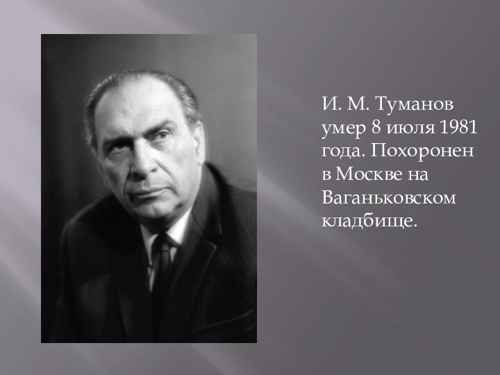 И. М. Туманов умер 8 июля 1981 года. Похоронен в Москве на Ваганьковском кладбище.