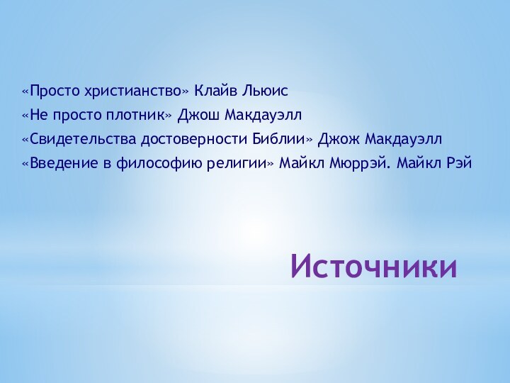 Источники«Просто христианство» Клайв Льюис«Не просто плотник» Джош Макдауэлл«Свидетельства достоверности Библии» Джож Макдауэлл«Введение