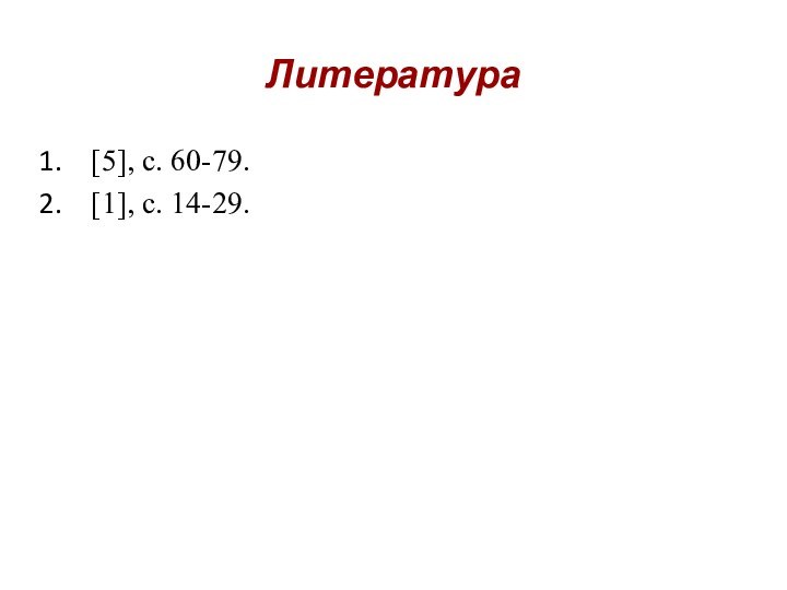 Литература[5], с. 60-79.[1], с. 14-29.