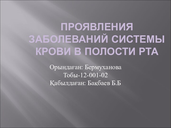 ПРОЯВЛЕНИЯ ЗАБОЛЕВАНИЙ СИСТЕМЫ КРОВИ В ПОЛОСТИ РТАОрындаған: БермухановаТобы-12-001-02Қабылдаған: Бақбаев Б.Б