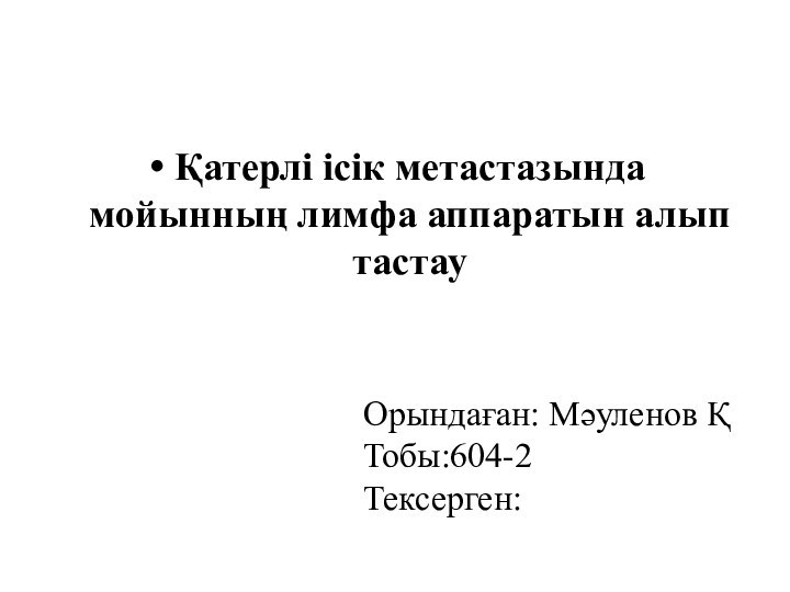 Қатерлі ісік метастазында мойынның лимфа аппаратын алып тастауОрындаған: Мәуленов ҚТобы:604-2Тексерген: