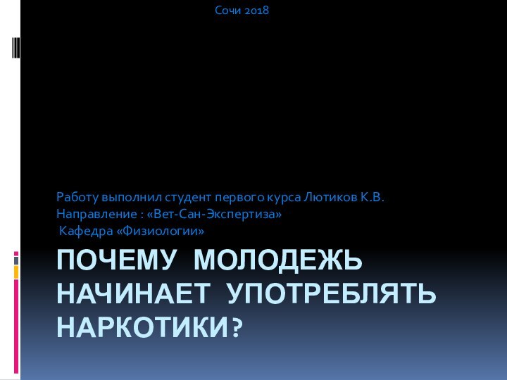 ПОЧЕМУ МОЛОДЕЖЬ НАЧИНАЕТ УПОТРЕБЛЯТЬ НАРКОТИКИ?Работу выполнил студент первого курса Лютиков К.В. Направление