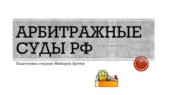 АРБИТРАЖНЫЕ СУДЫ РФПодготовил студент Майоров Артём