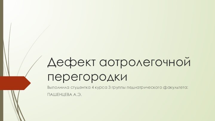 Дефект аотролегочной перегородкиВыполнила студентка 4 курса 3 группы педиатрического факультета:ПАШЕНЦЕВА А.Э.