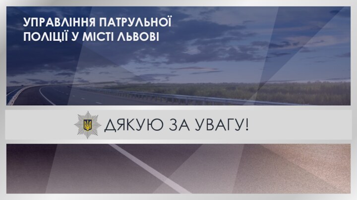 УПРАВЛІННЯ ПАТРУЛЬНОЇ ПОЛІЦІЇ У МІСТІ ЛЬВОВІДЯКУЮ ЗА УВАГУ!