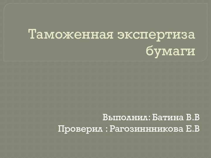 Таможенная экспертиза бумагиВыполнил: Батина В.ВПроверил : Рагозиннникова Е.В