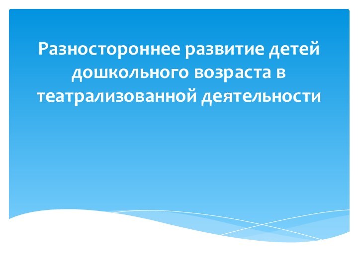 Разностороннее развитие детей дошкольного возраста в театрализованной деятельности