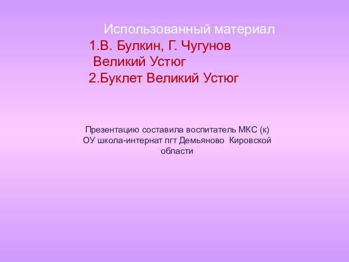 Использованный материалВ. Булкин, Г. Чугунов Великий УстюгБуклет Великий УстюгПрезентацию составила воспитатель МКС