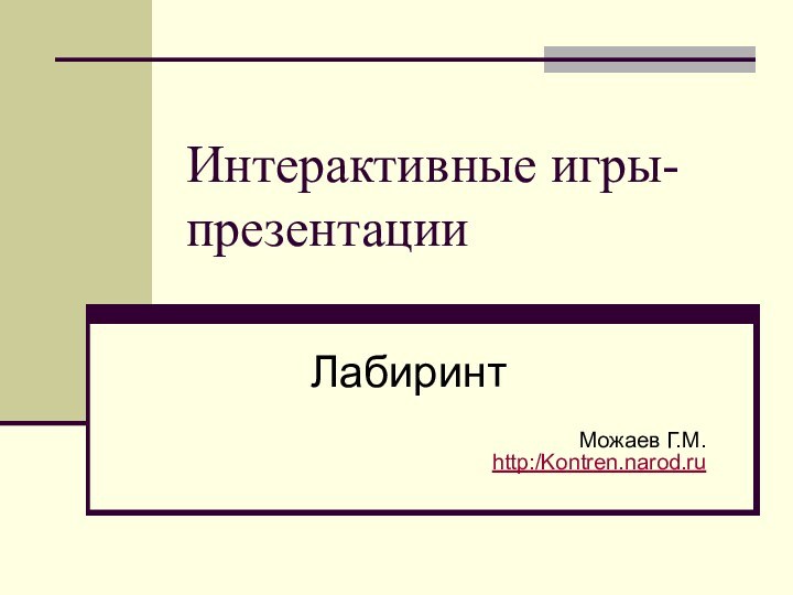 Интерактивные игры-презентацииЛабиринт Можаев Г.М.  http:/Kontren.narod.ru