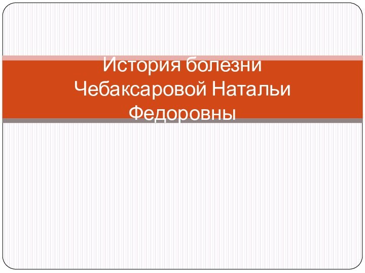 История болезни Чебаксаровой Натальи Федоровны