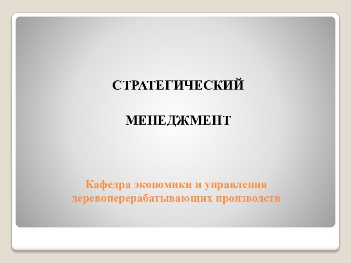 Кафедра экономики и управления деревоперерабатывающих производствСТРАТЕГИЧЕСКИЙ МЕНЕДЖМЕНТ