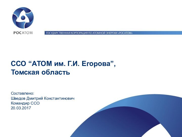 ССО “АТОМ им. Г.И. Егорова”, Томская областьСоставлено:Шведов Дмитрий КонстантиновичКомандир ССО20.03.2017
