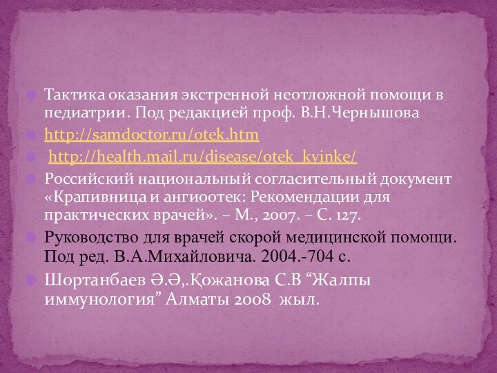 Тактика оказания экстренной неотложной помощи в педиатрии. Под редакцией проф. В.Н.Чернышоваhttp://samdoctor.ru/otek.htm http://health.mail.ru/disease/otek_kvinke/Российский национальный