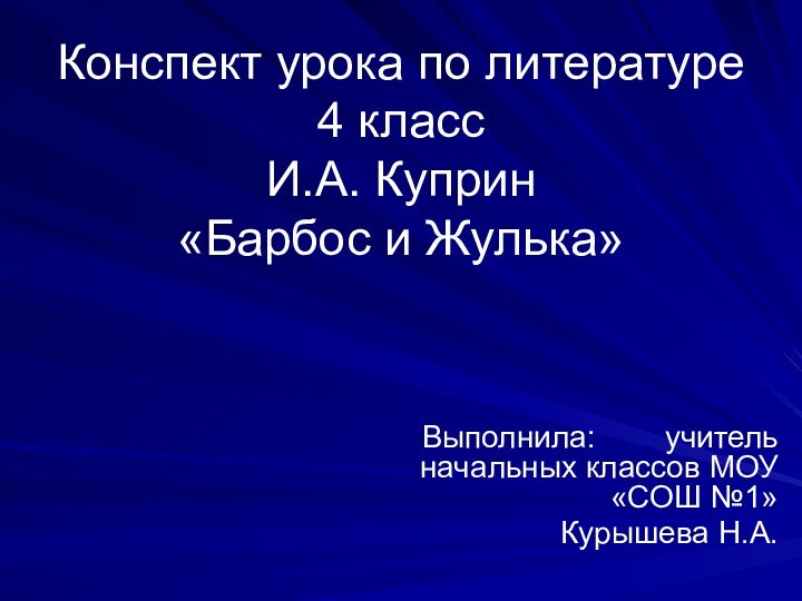 Конспект урока по литературе 4 класс И.А. Куприн «Барбос и Жулька»Выполнила: