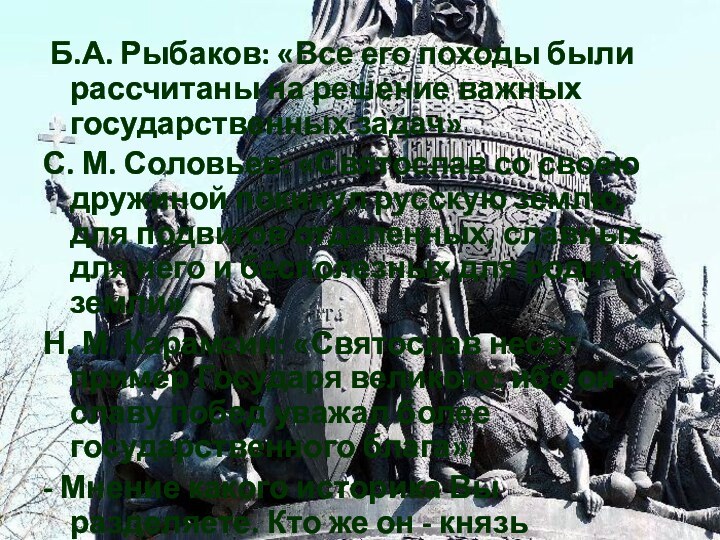  Б.А. Рыбаков: «Все его походы были рассчитаны на решение важных государственных задач»С.