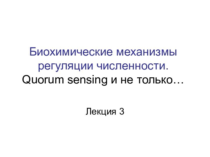 Биохимические механизмы регуляции численности. Quorum sensing и не только…  																Лекция 3