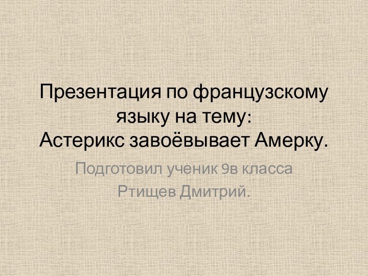 Презентация по французскому языку на тему: Астерикс завоёвывает Амерку.Подготовил ученик 9в классаРтищев Дмитрий.