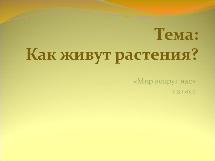 Тема: Как живут растения?«Мир вокруг нас»1 класс