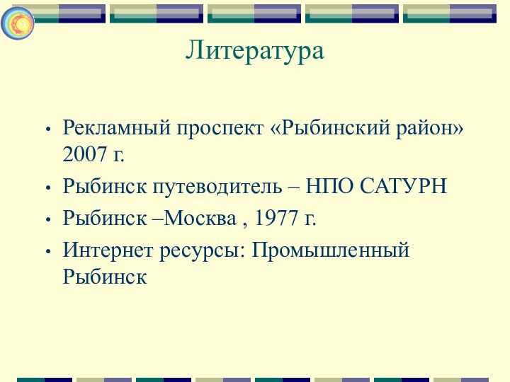 Литература Рекламный проспект «Рыбинский район» 2007 г.Рыбинск путеводитель – НПО САТУРНРыбинск –Москва