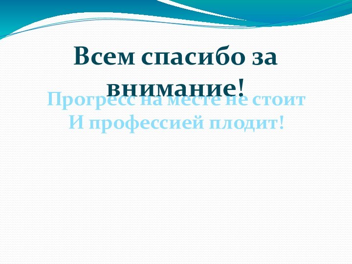 Всем спасибо за внимание!Прогресс на месте не стоитИ профессией плодит!