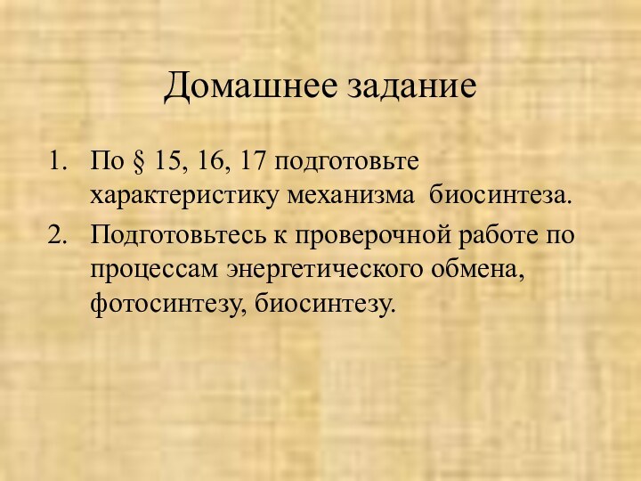 Домашнее заданиеПо § 15, 16, 17 подготовьте характеристику механизма биосинтеза.Подготовьтесь к проверочной