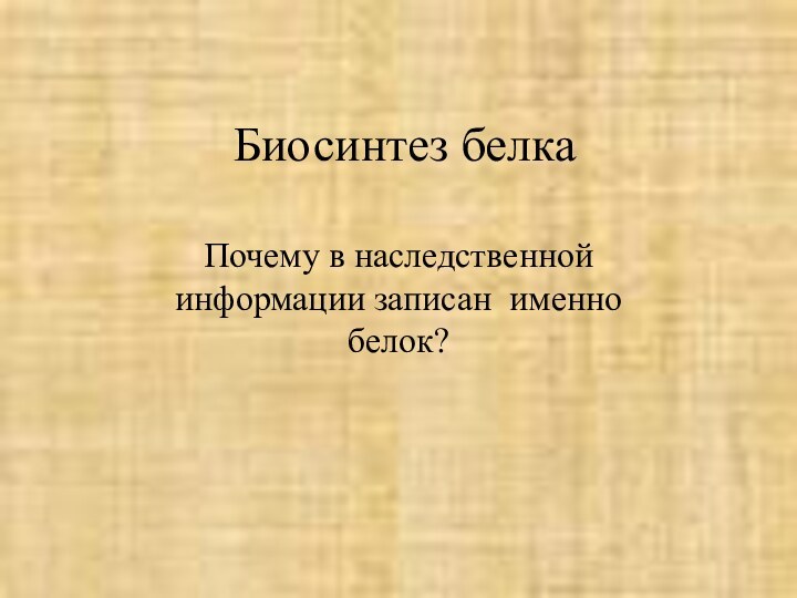 Биосинтез белкаПочему в наследственной информации записан именно белок?