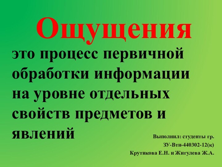 ОщущенияВыполнил: студенты гр.ЗУ-Втн-440302-12(к)Крутикова Е.Н. и Жигулева Ж.А.это процесс первичной обработки информации на