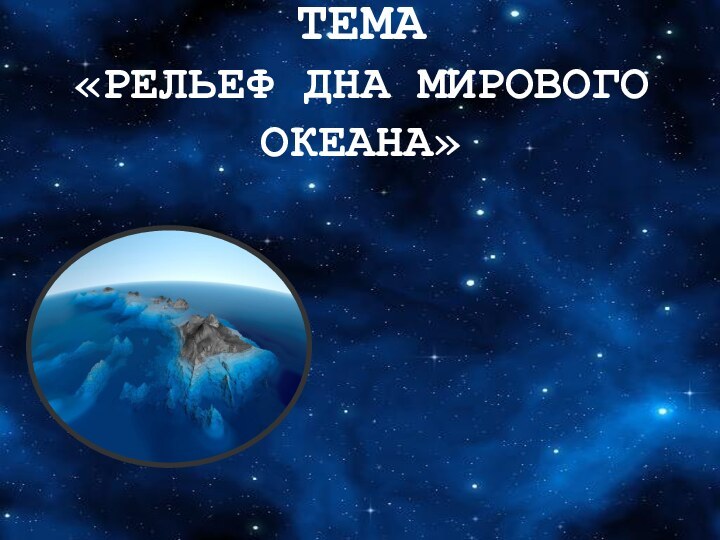 ТЕМА «РЕЛЬЕФ ДНА МИРОВОГО ОКЕАНА»ГЛУБОКОВОДНЫЙ ЖЕЛОБ ШЕЛЬФ ЛОЖЕ ОКЕАНА МАТЕРИКОВАЯ ОТМЕЛЬ