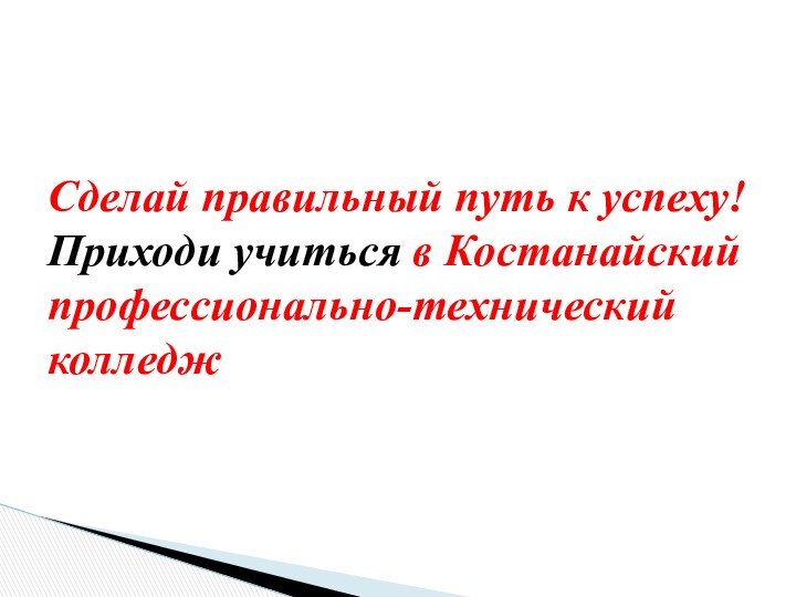 Сделай правильный путь к успеху!  Приходи учиться в Костанайский профессионально-технический колледж