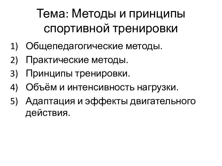 Тема: Методы и принципы спортивной тренировкиОбщепедагогические методы.Практические методы.Принципы тренировки.Объём и интенсивность нагрузки.Адаптация и эффекты двигательного действия.