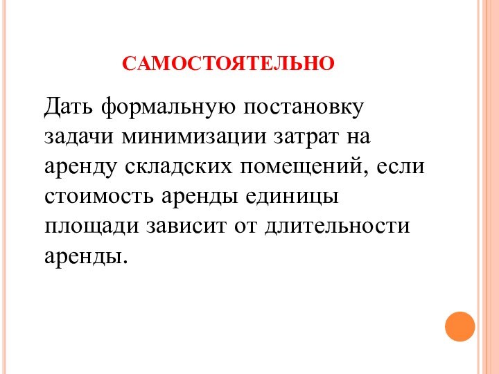 САМОСТОЯТЕЛЬНО Дать формальную постановку задачи минимизации затрат на аренду складских помещений, если