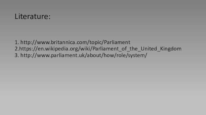 Literature:    1. http://www.britannica.com/topic/Parliament 2.https://en.wikipedia.org/wiki/Parliament_of_the_United_Kingdom 3. http://www.parliament.uk/about/how/role/system/