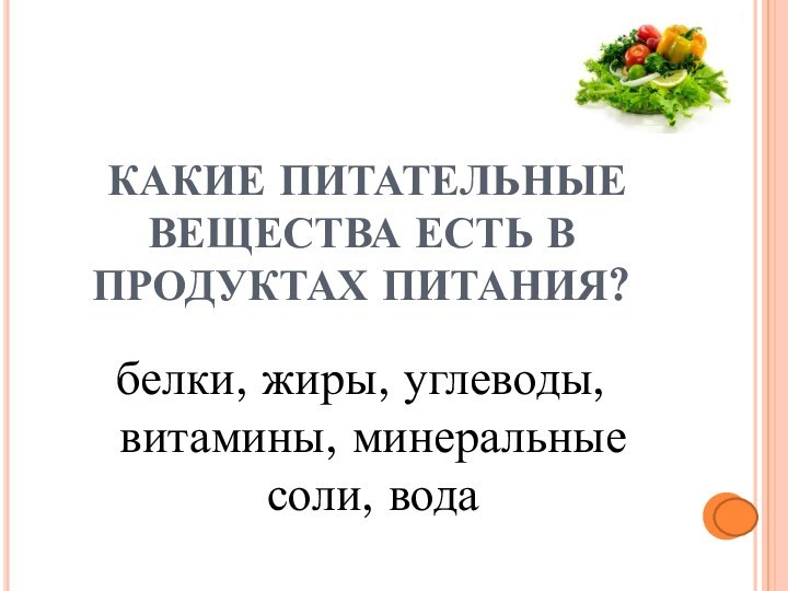 КАКИЕ ПИТАТЕЛЬНЫЕ ВЕЩЕСТВА ЕСТЬ В ПРОДУКТАХ ПИТАНИЯ? белки, жиры, углеводы, витамины, минеральные соли, вода