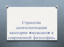 Стратегии деонтологизации категории мужское в современной философии. (Лекция 5)