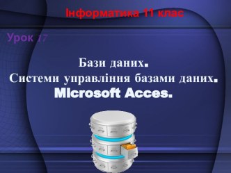 Бази даних. Системи управління базами даних. Microsoft Acces. (11 клас. 17 урок)