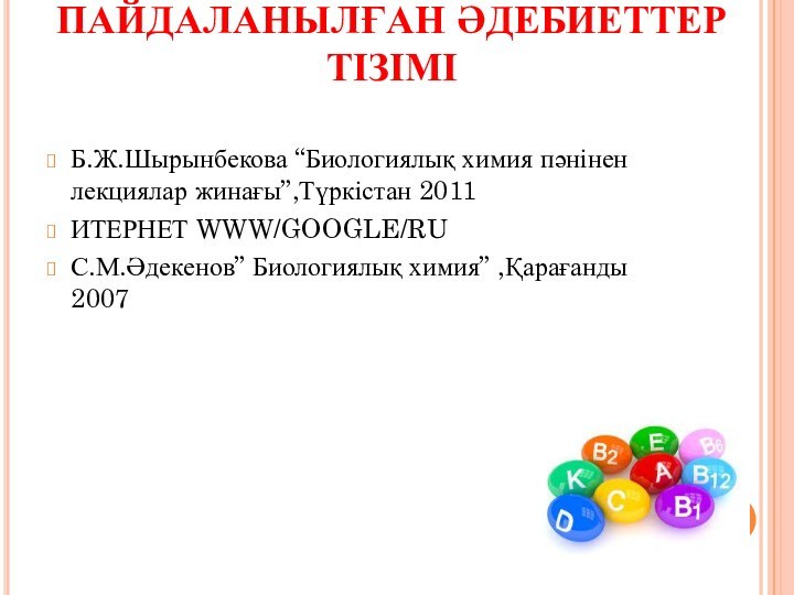 ПАЙДАЛАНЫЛҒАН ӘДЕБИЕТТЕР ТІЗІМІБ.Ж.Шырынбекова “Биологиялық химия пәнінен лекциялар жинағы”,Түркістан 2011ИТЕРНЕТ WWW/GOOGLE/RUС.М.Әдекенов” Биологиялық химия” ,Қарағанды 2007