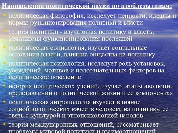 Направления политической науки по проблематикам:политическая философия, исследует ценности, идеалы и нормы функционирования