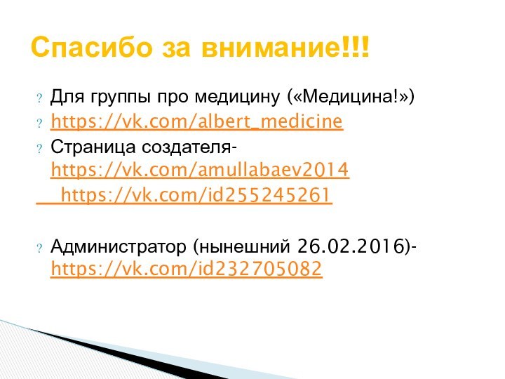 Для группы про медицину («Медицина!»)https://vk.com/albert_medicineСтраница создателя- https://vk.com/amullabaev2014  https://vk.com/id255245261Администратор (нынешний 26.02.2016)- https://vk.com/id232705082Спасибо за внимание!!!