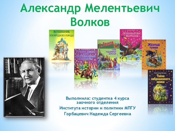 Выполнила: студентка 4 курса заочного отделения Института истории и политики МПГУГорбацевич Надежда СергеевнаАлександр Мелентьевич Волков