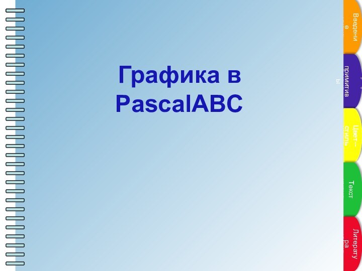 ВведениеГраф. примитивыЦвет--стильТекстЛитератураГрафика в PascalABC