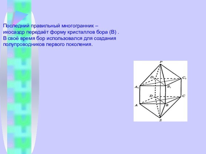 Последний правильный многогранник – икосаэдр передаёт форму кристаллов бора (В) . В